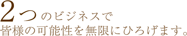 3つのビジネスで皆様の可能性を無限にひろげます。